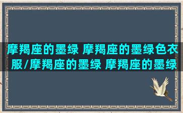 摩羯座的墨绿 摩羯座的墨绿色衣服/摩羯座的墨绿 摩羯座的墨绿色衣服-我的网站